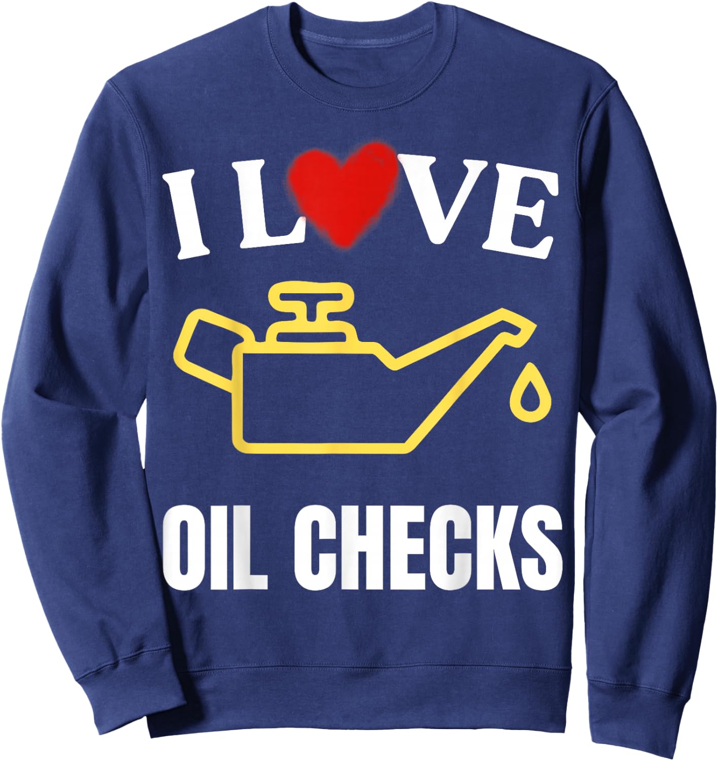 I Love Oil Checks Funny Mechanic Quote for Cars Lovers Sweatshirt - Sweatshirt | Navy
