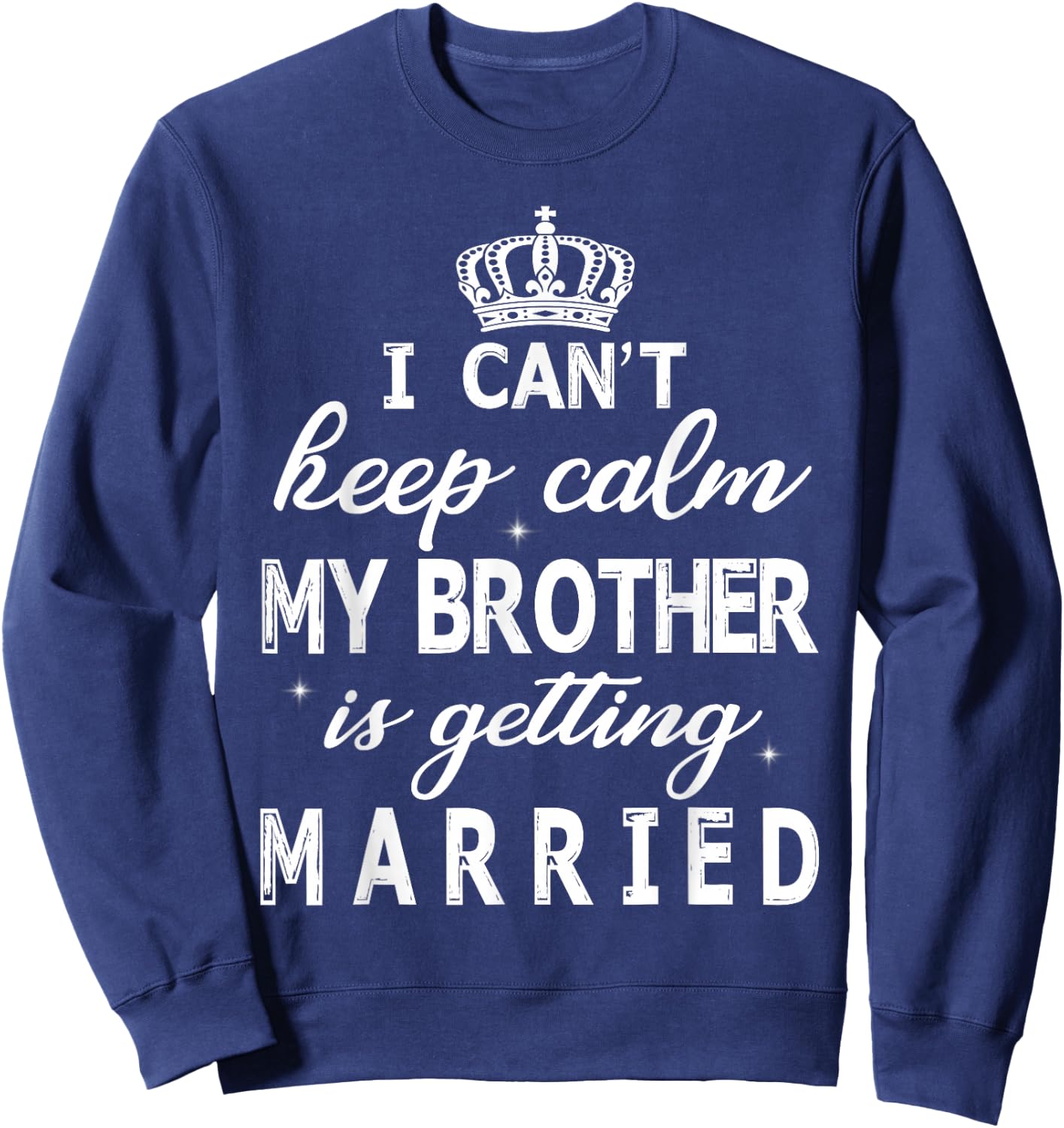 I Can't Keep Calm My Brother Is Getting Married Happy Marry Sweatshirt - Sweatshirt | Navy