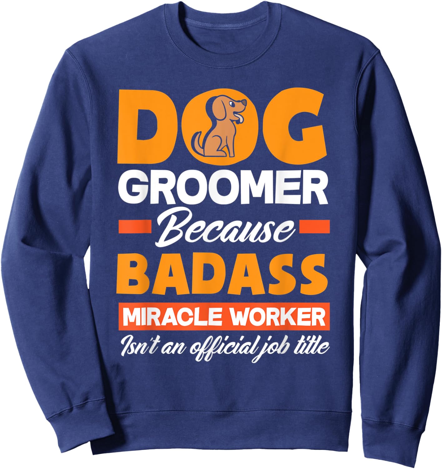 Dog Groomer Because Badass Miracle Worker Isn't A Job Title Women Sweatshirt - Sweatshirt | Navy