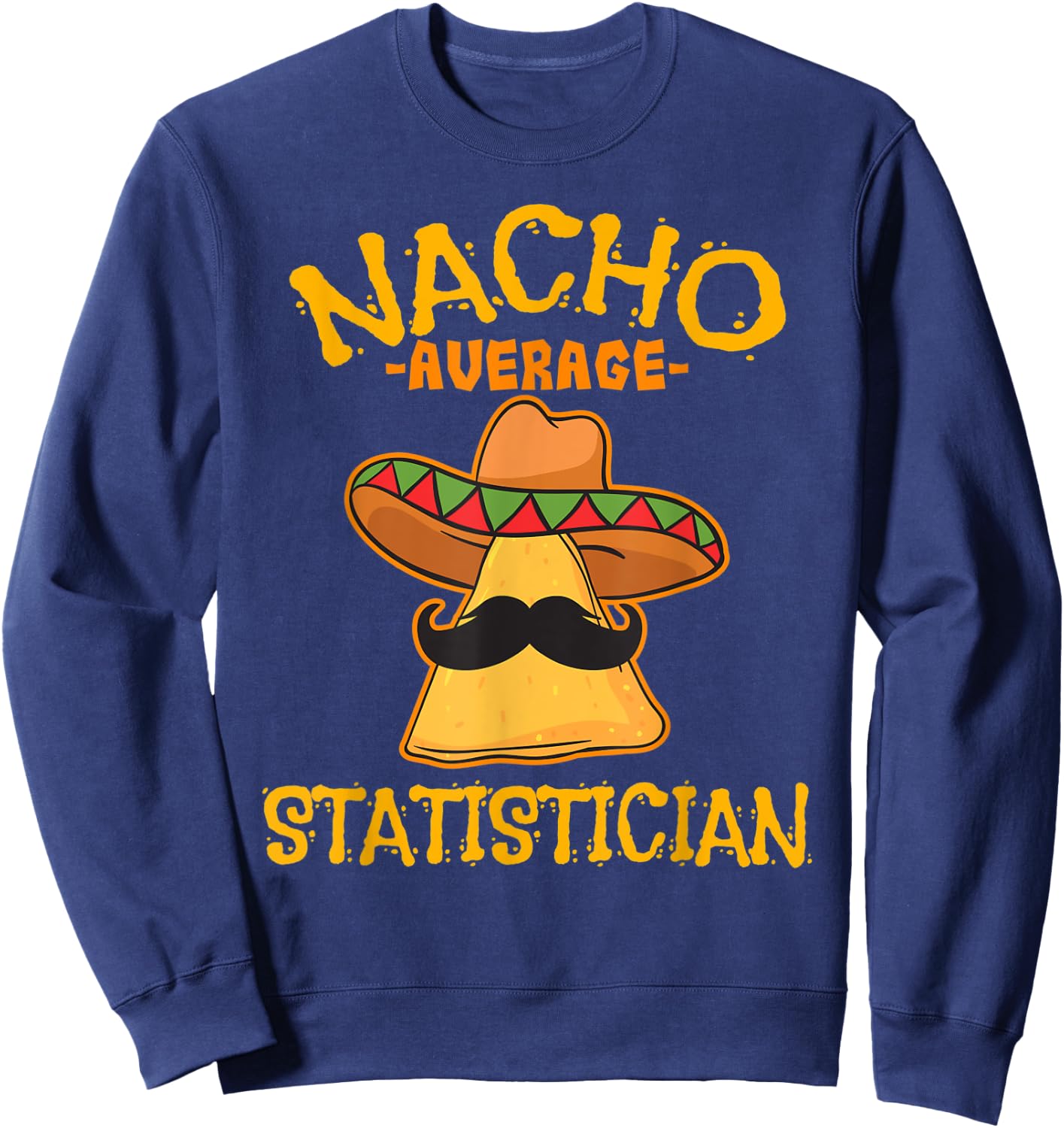 Nacho Average Statistician Mexican Cinco De Mayo Statistics Sweatshirt - Sweatshirt | Navy