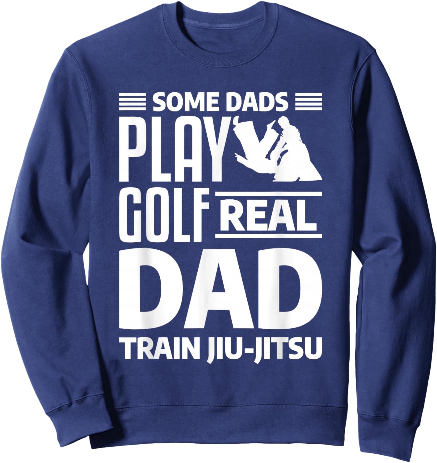 Some Dads Play Golf Real Dad Train Jiu-Jitsu BJJ Jiu Jitsu Sweatshirt - Sweatshirt | Navy