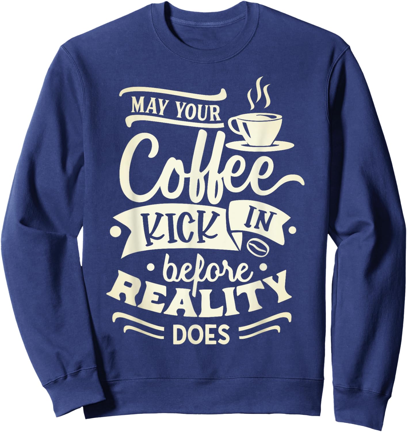 May Your Coffee Kick in Before Reality Does Funny Coffee Sweatshirt - Sweatshirt | Navy