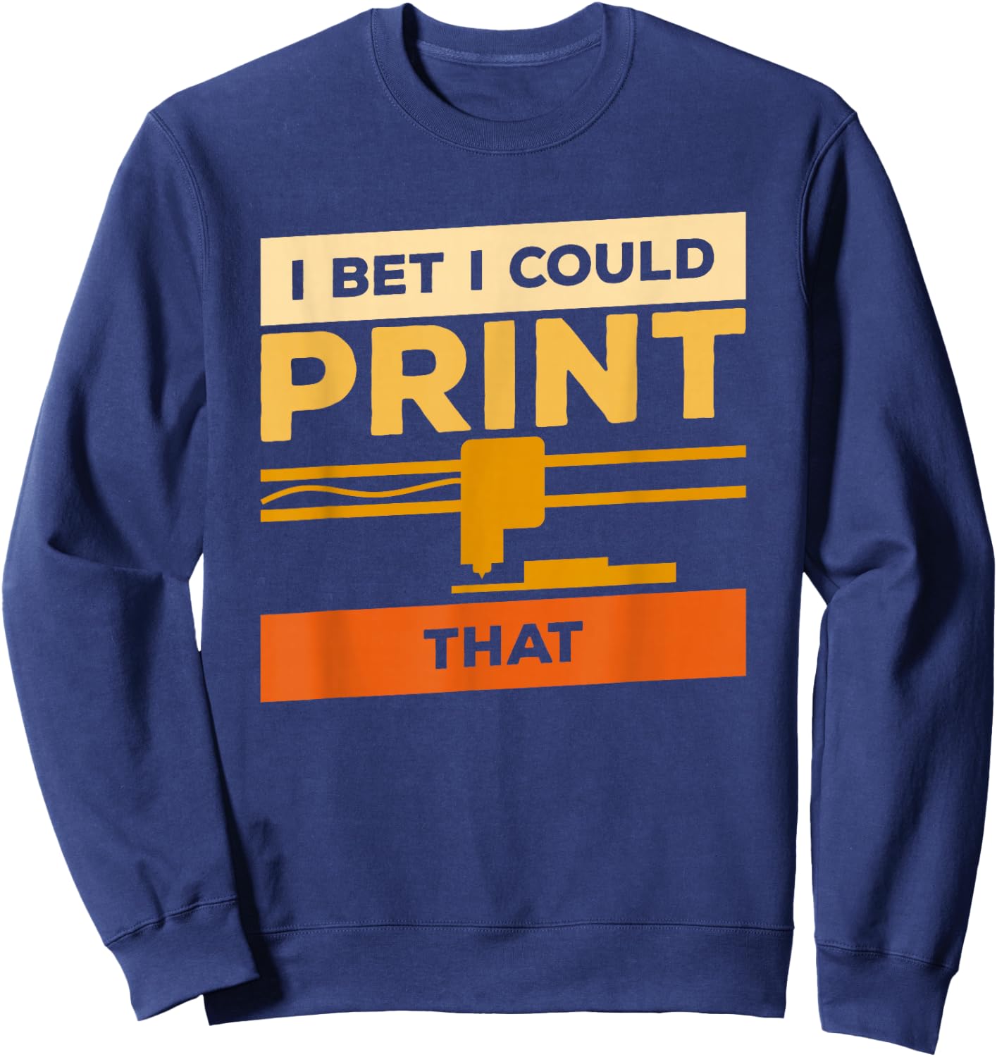 I Bet I Could Print That 3D Print Printer Printing Sweatshirt - Sweatshirt | Navy