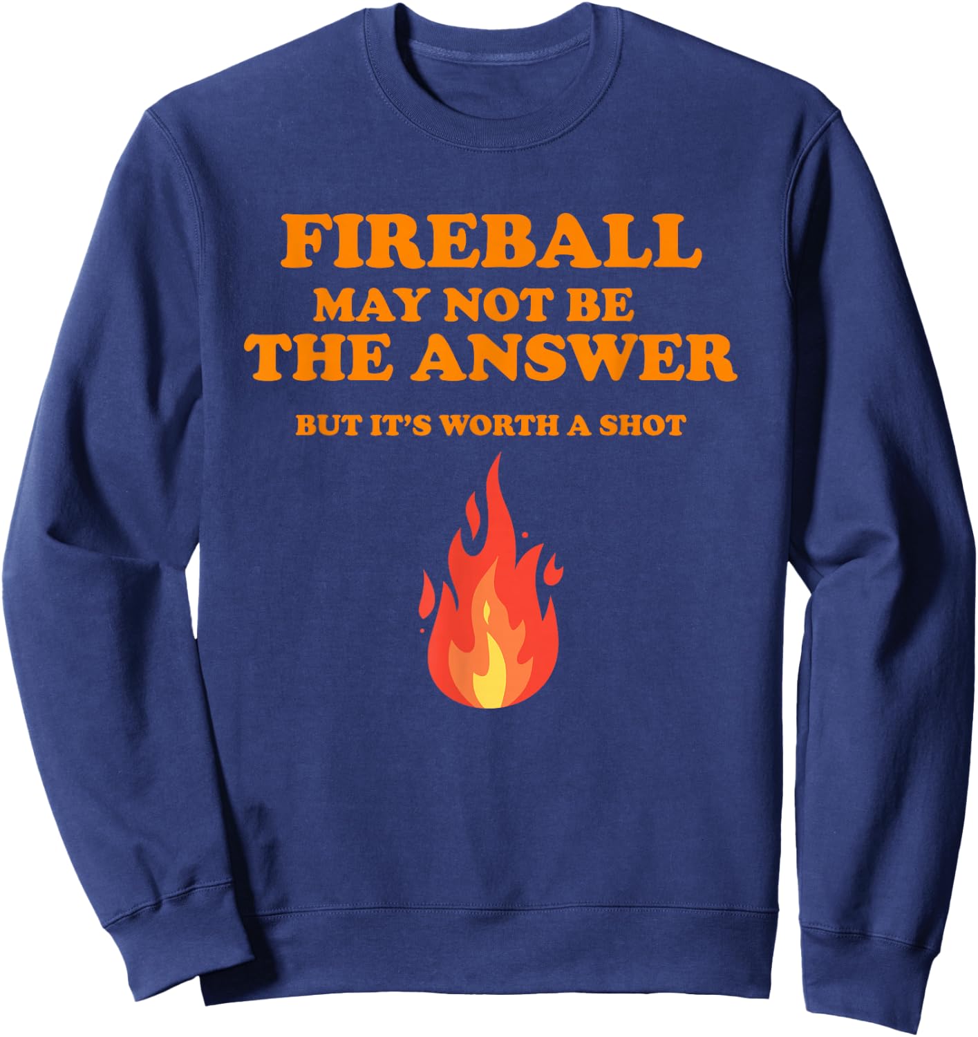 Fireball May Not Be The Answer...But... Sweatshirt - Sweatshirt | Navy