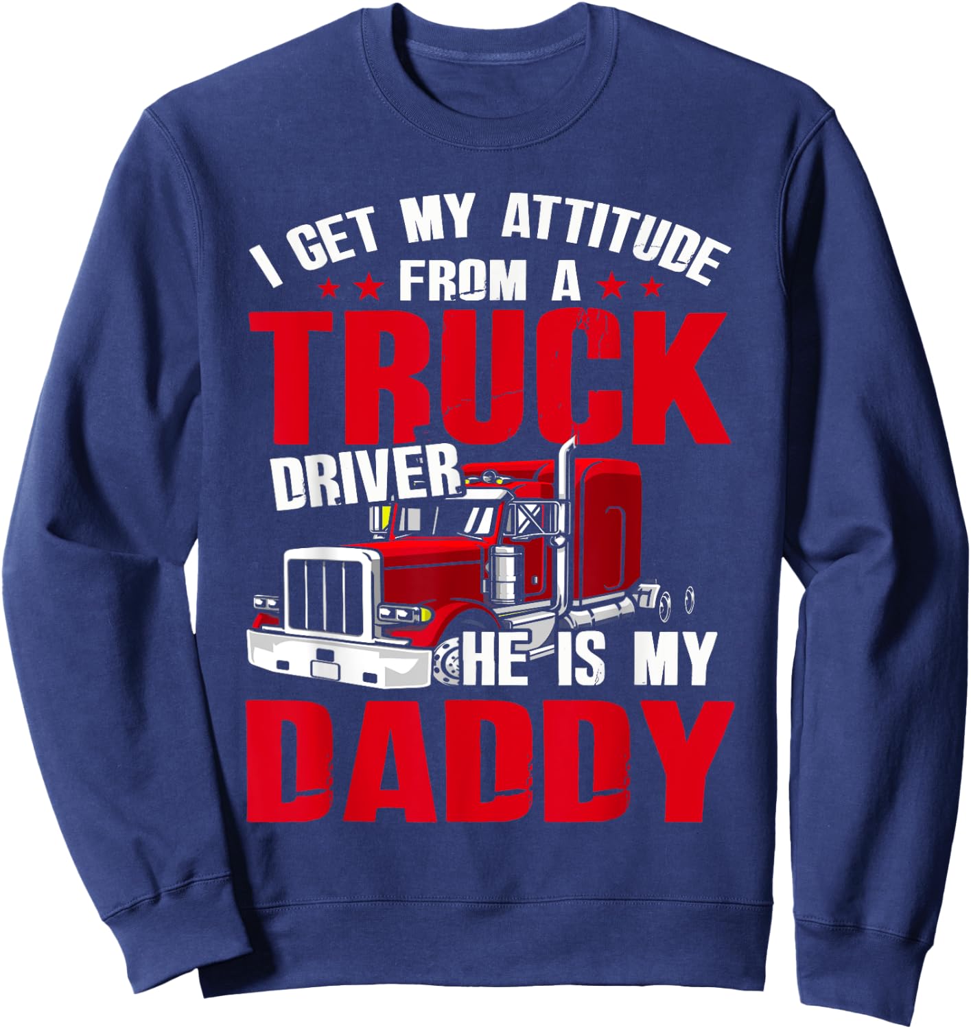 I Get My Attitude From A Truck Driver He Is My Daddy Sweatshirt - Sweatshirt | Navy