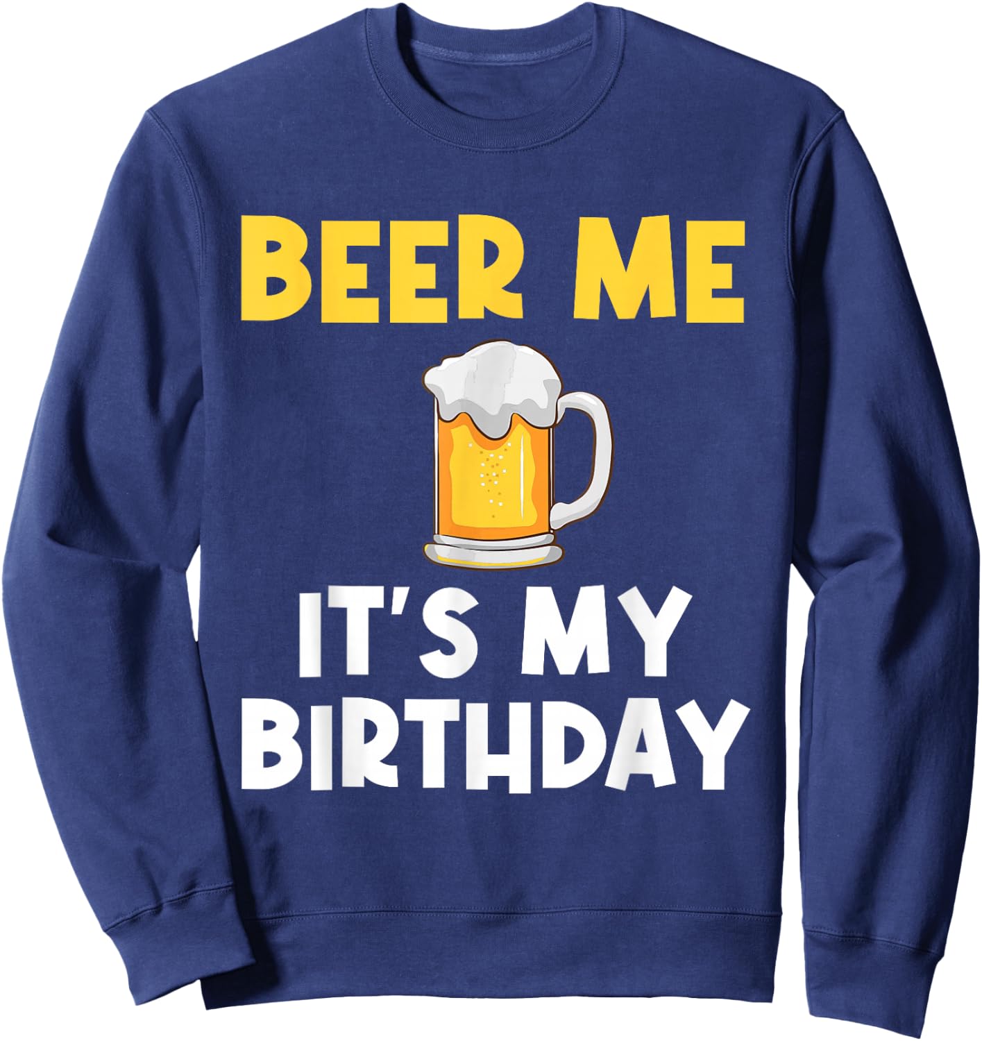 Beer Me Its My Birthday Drinking Party B-day Beer Lover Sweatshirt - Sweatshirt | Navy