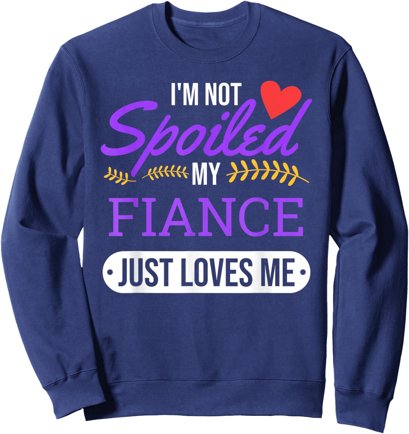 I'm Not Spoiled My Fiance Just Loves Me | Funny Engagement Sweatshirt - Sweatshirt | Navy