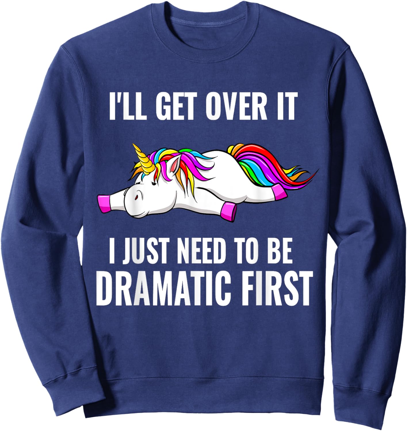 I'll Get Over It I Just Need To Be Dramatic First, Unicorn Sweatshirt - Sweatshirt | Navy
