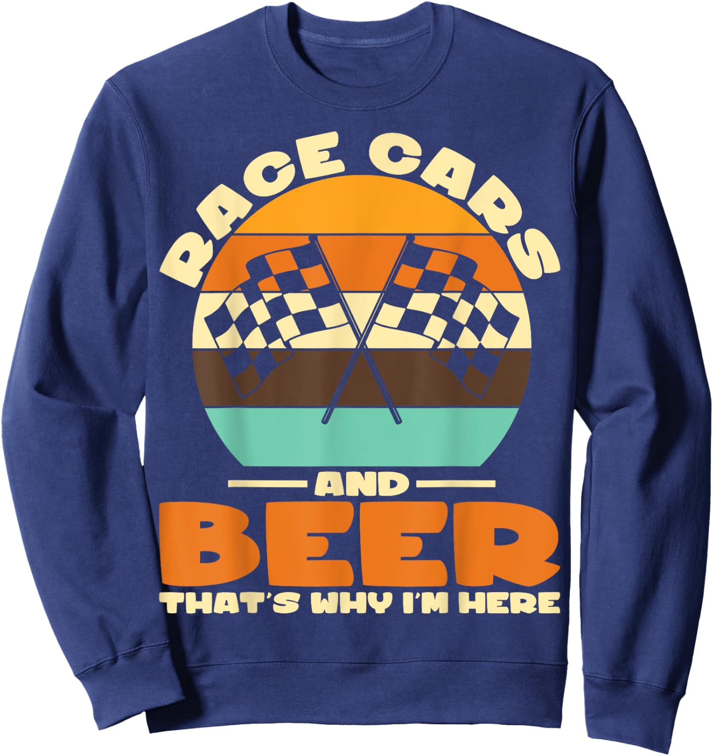 Sarcastic Race Cars And Beer That's Why I'm Here Race Cars Sweatshirt - Sweatshirt | Navy