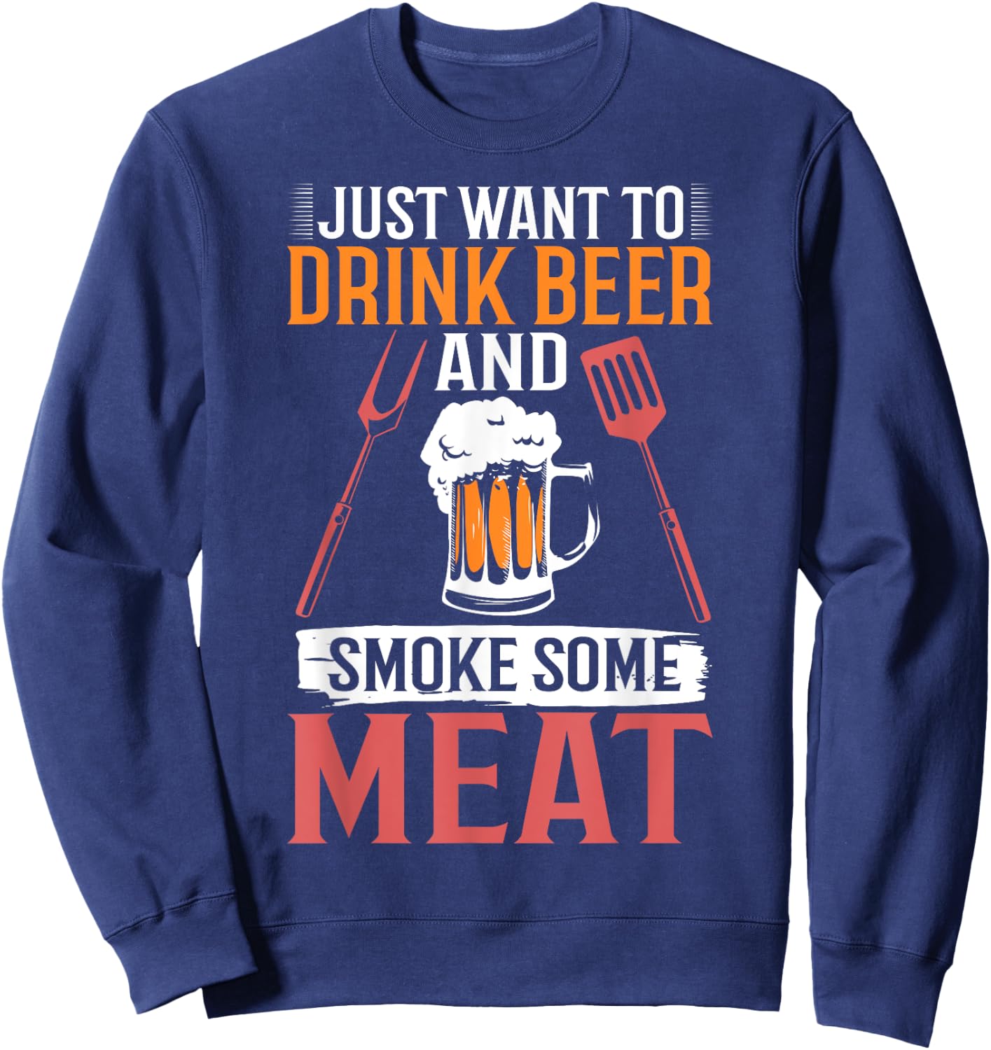 BBQ Apparel I Just Want To Drink Beer And Smoke Some Meat Sweatshirt - Sweatshirt | Navy