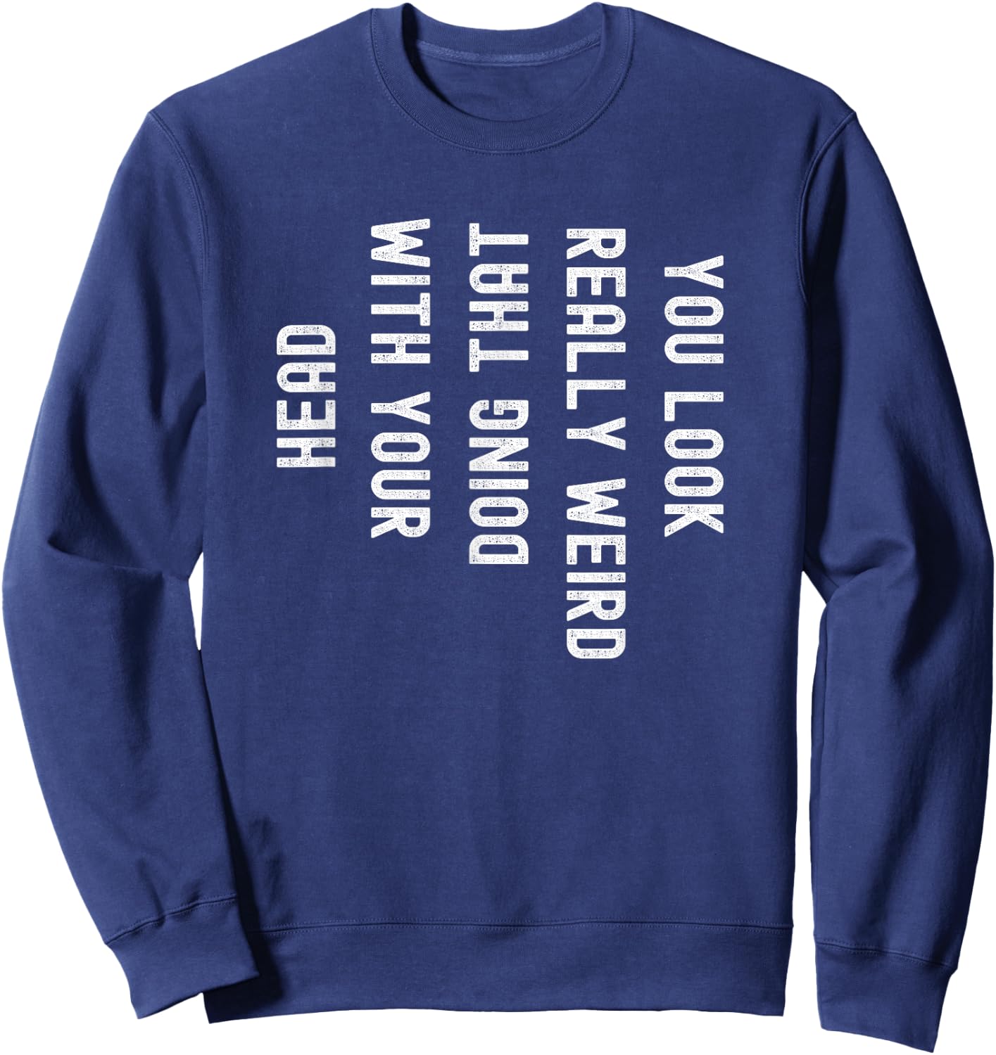 You Look Really Weird Doing That with Your Head Funny Sweatshirt - Sweatshirt | Navy