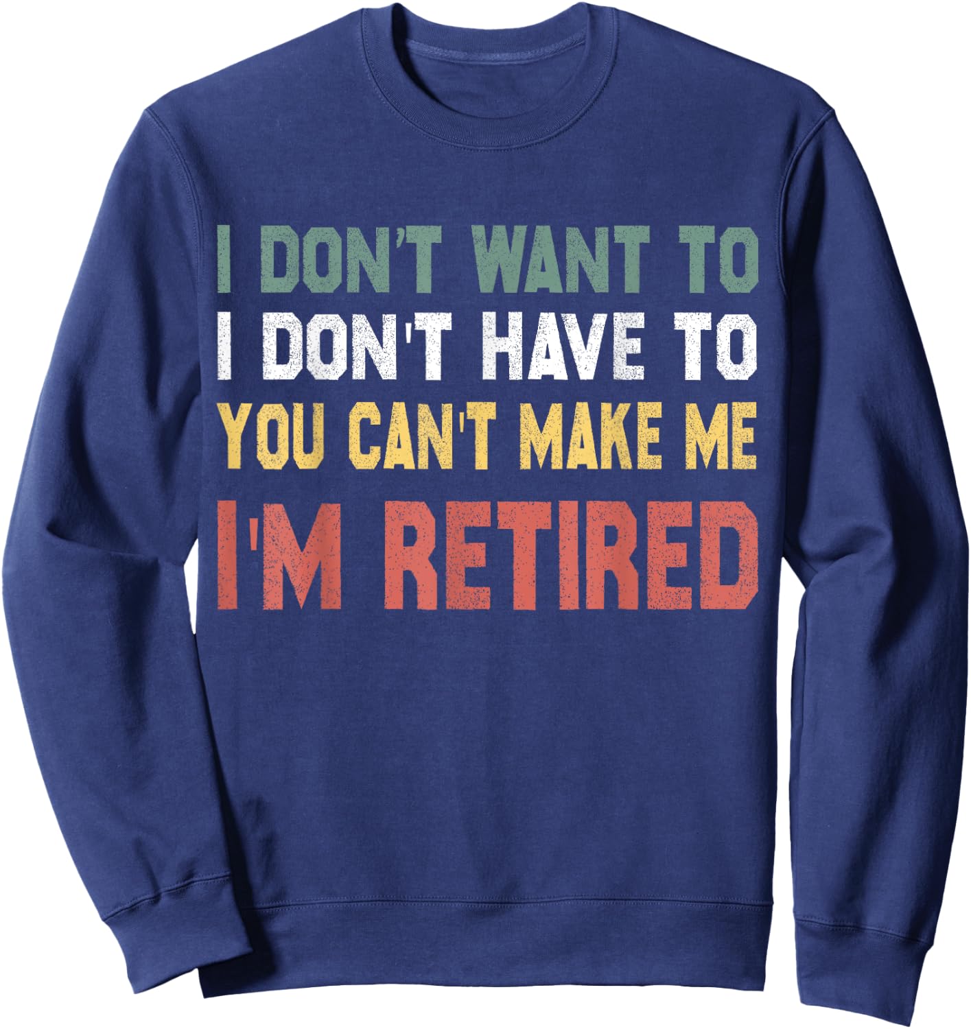 I Don't Want To Have You Can't Make Me I'm Retired Sweatshirt - Sweatshirt | Navy