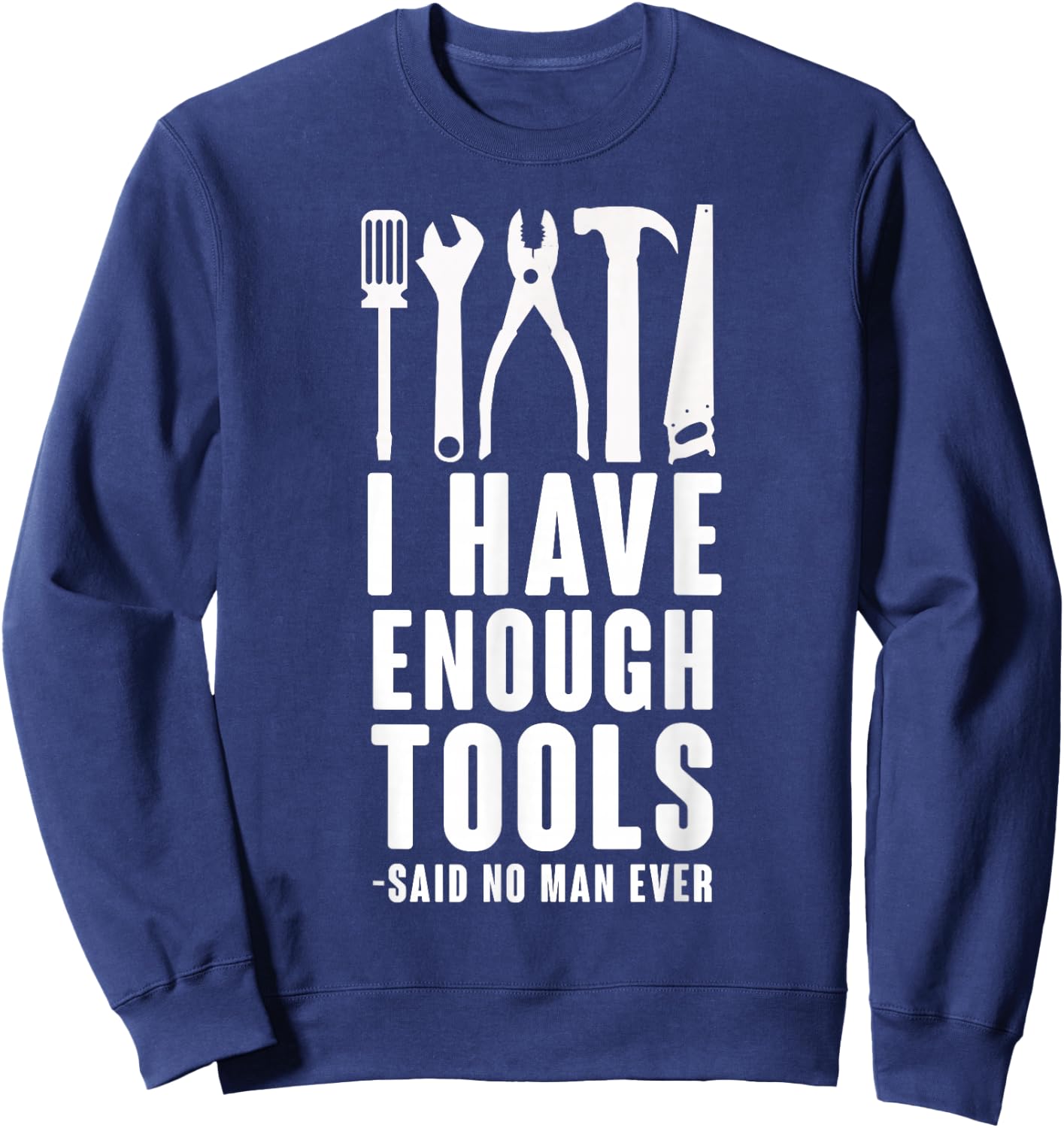 "I Have Enough Tools - Said No Man Ever" Funny T Shirt Sweatshirt - Sweatshirt | Navy
