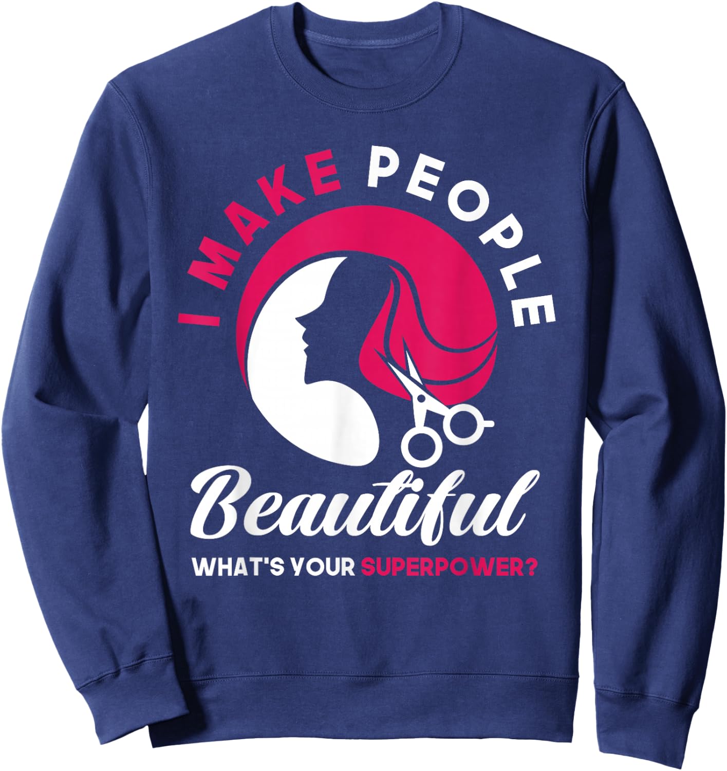 I Make People Beautiful Funny Hairstylist Hairdresser Sweatshirt - Sweatshirt | Navy