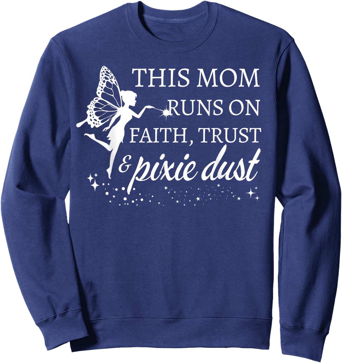Mom Runs on Faith Trust and Pixie Dust Gifts for Mom Sweatshirt - Sweatshirt | Navy