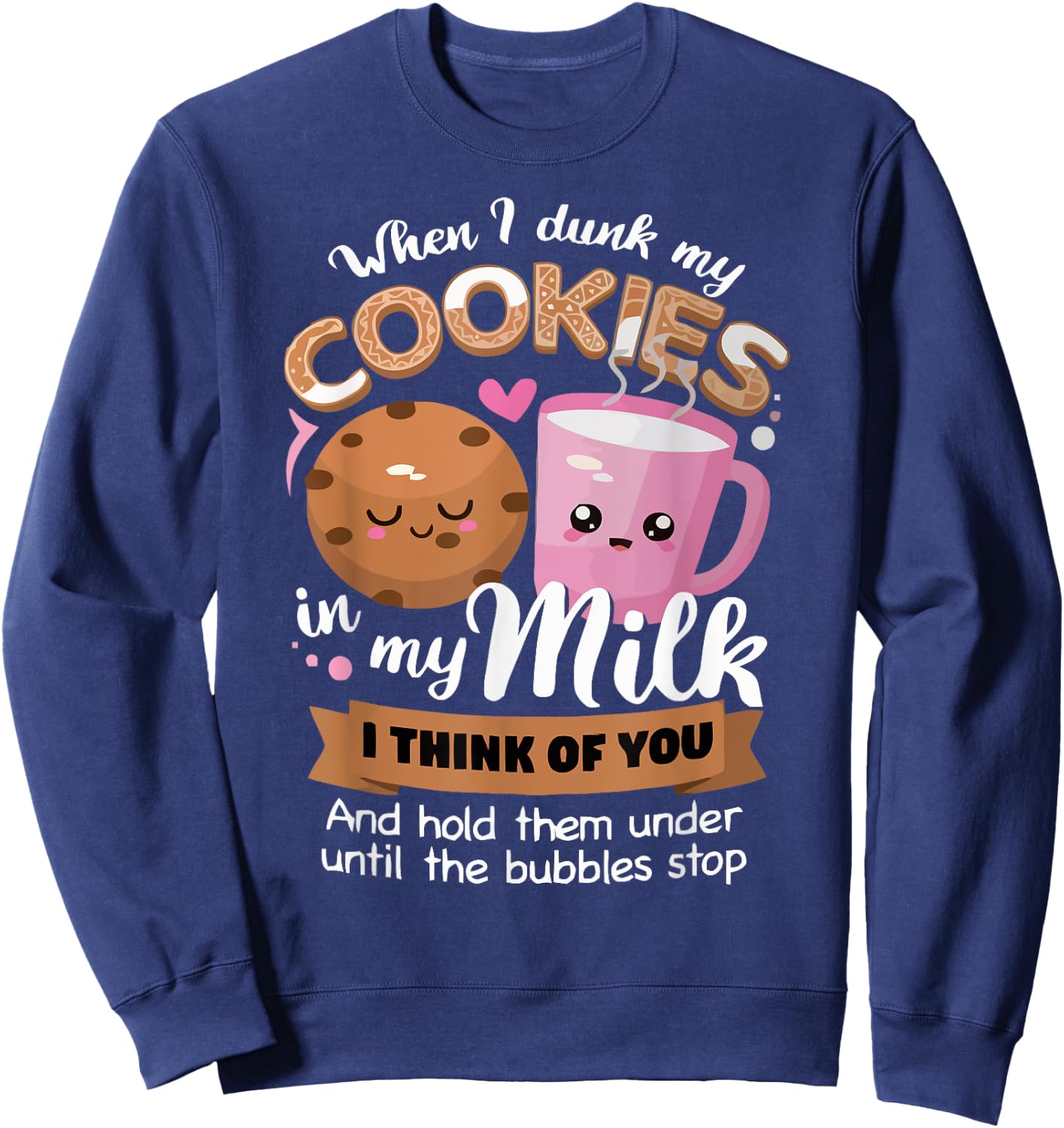 When I dunk my Cookies in milk I think of you funny Cookie Sweatshirt - Sweatshirt | Navy