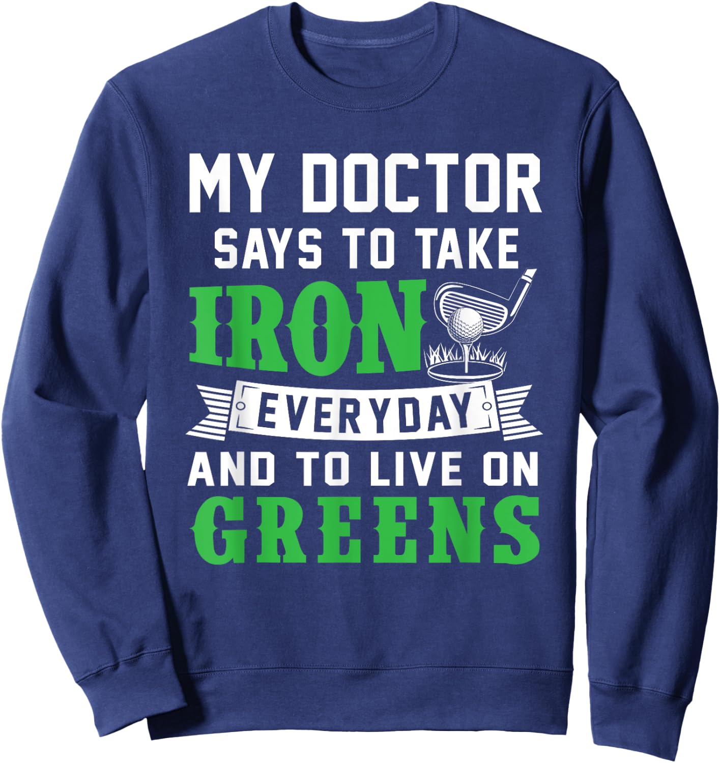 My Doctor Says To Take Iron Everyday And To Live On Greens Sweatshirt - Sweatshirt | Navy
