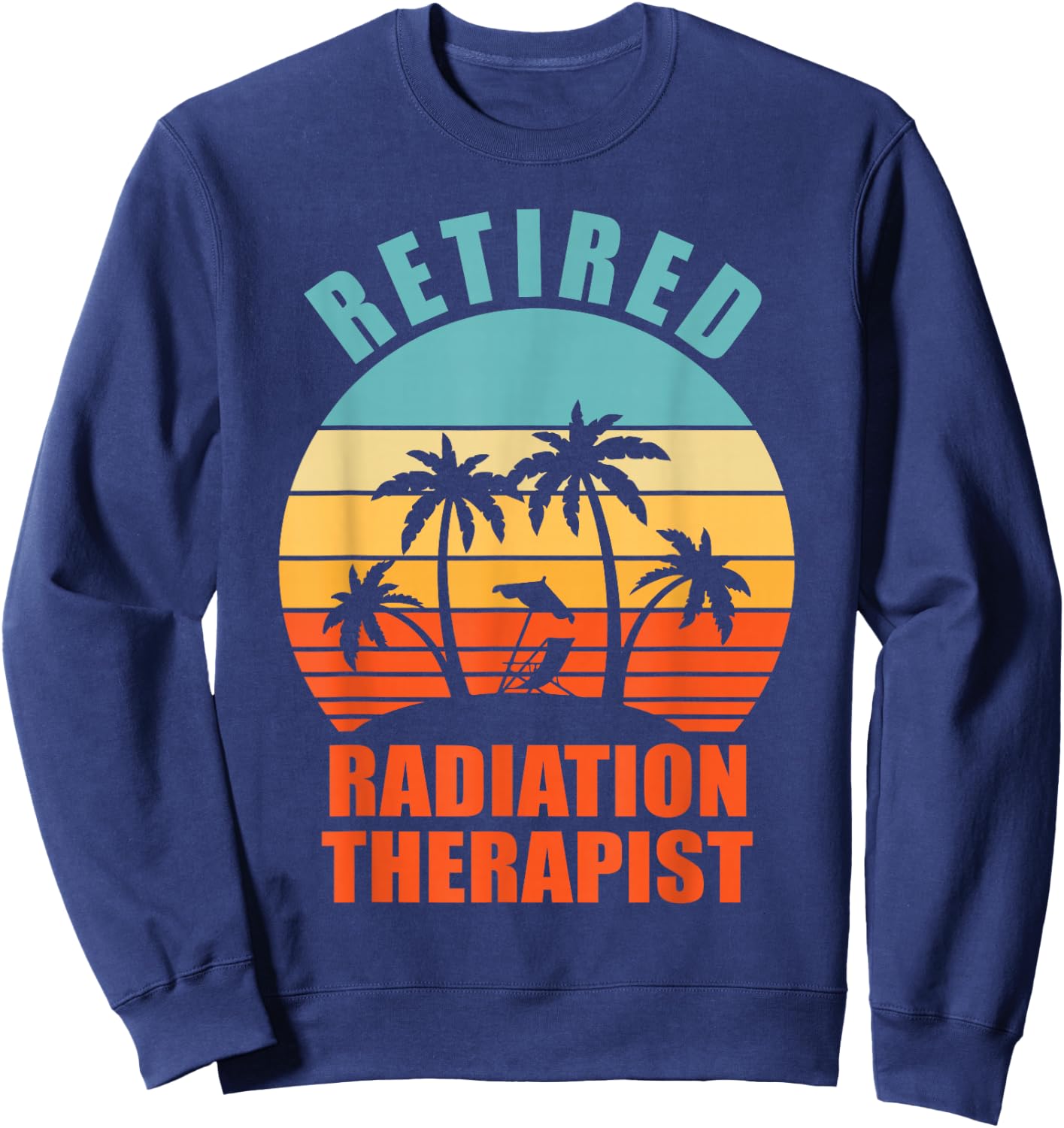 Retired Radiation Therapist, Funny Happy Retirement Sweatshirt - Sweatshirt | Navy