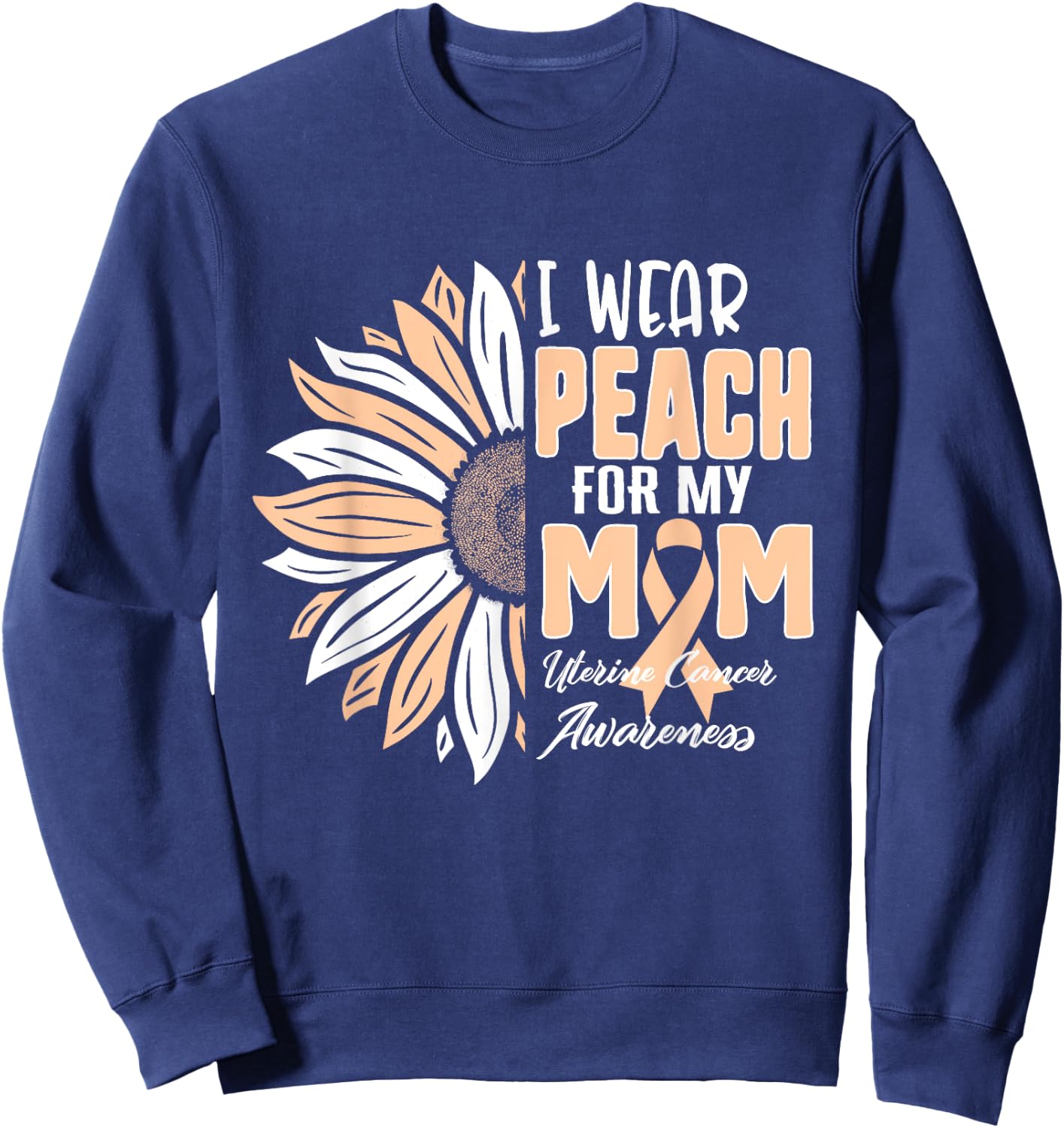 I Wear Peach For My MOM Uterine Cancer Awareness Ribbon Sunf Sweatshirt - Sweatshirt | Navy