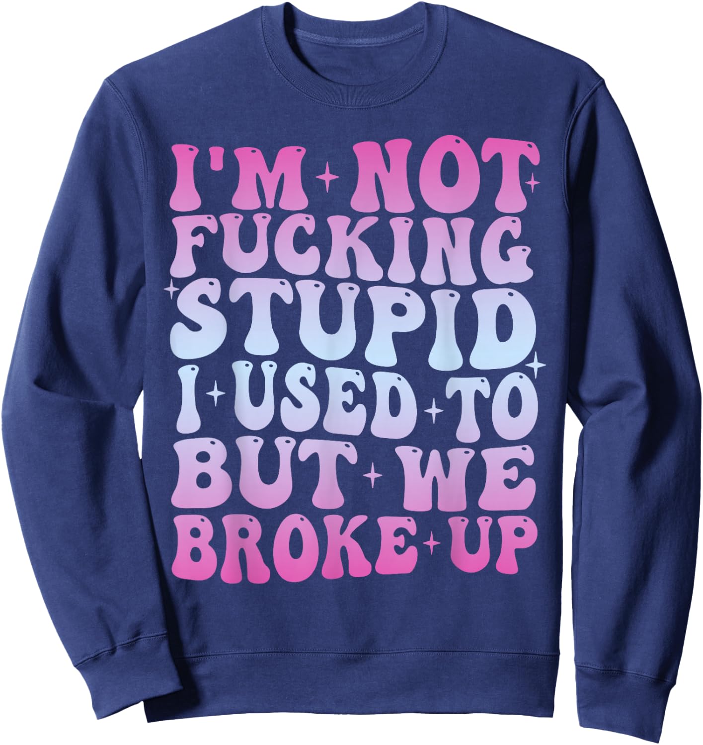 I'm Not Fucking Stupid, I Used To But We Breke Up Groovy Sweatshirt - Sweatshirt | Navy
