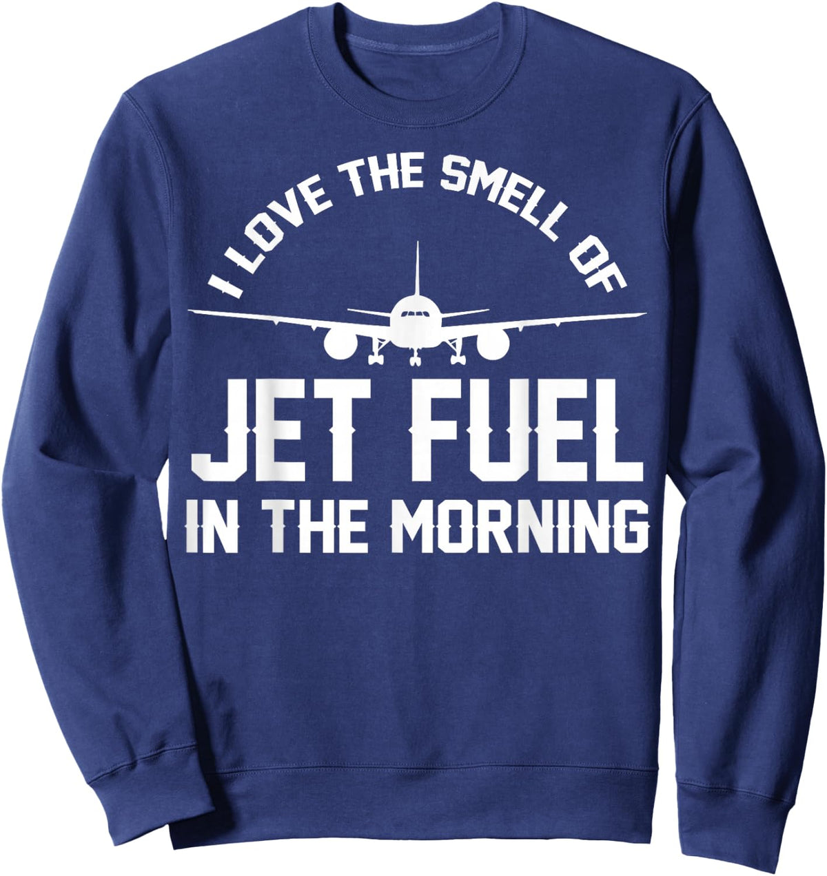 I Love The Smell Of Jet Fuel In The Morning Airplane Pilots Sweatshirt - Sweatshirt | Navy