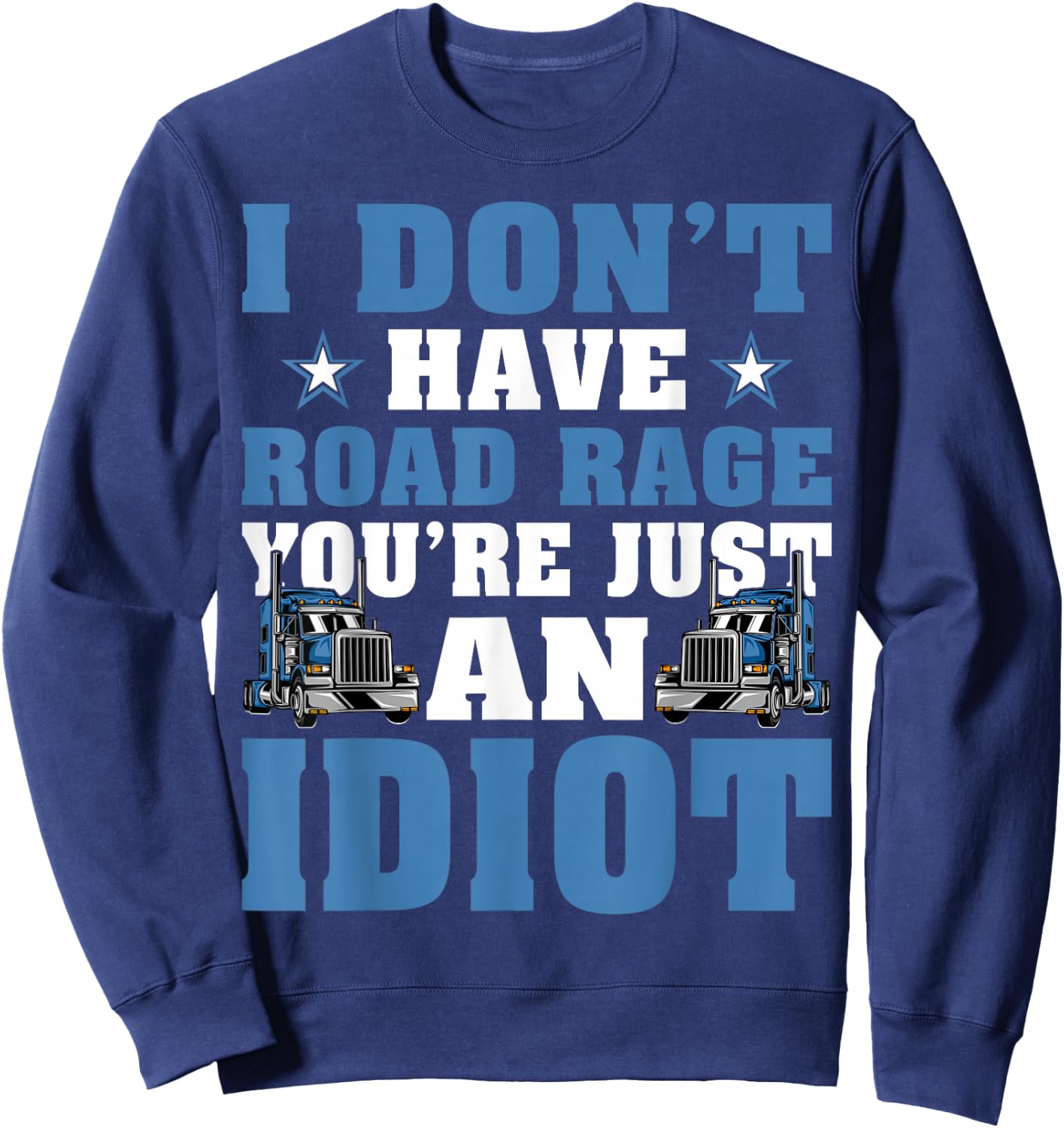 I Don’t Have Road Rage You’re Just An Idiot Truck Driver Sweatshirt - Sweatshirt | Navy