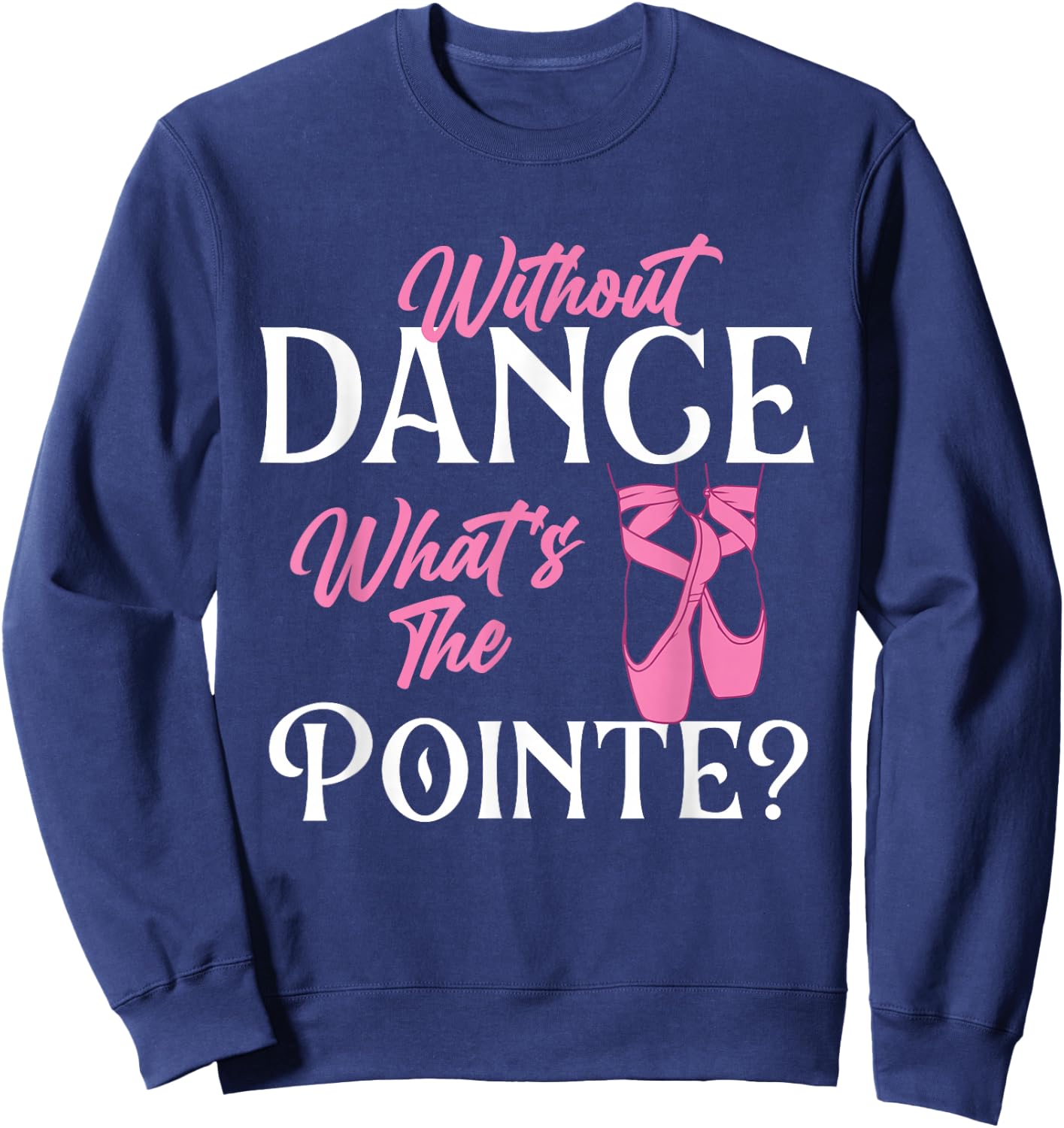 Without Dance What's The Pointe - Ballet Dancer Ballerina Sweatshirt - Sweatshirt | Navy