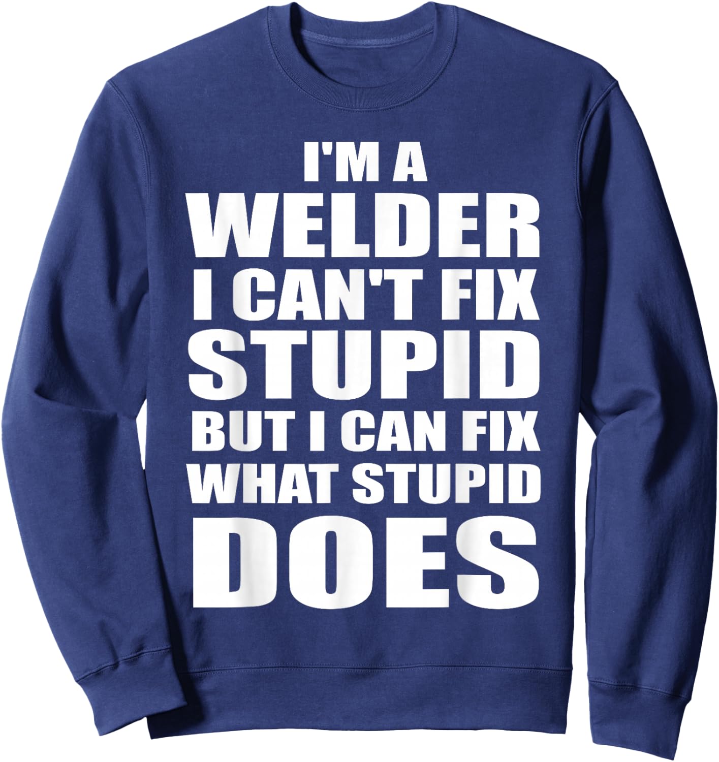 I'm A Welder I Can't Fix Stupid But Fix What Stupid Does Sweatshirt - Sweatshirt | Navy