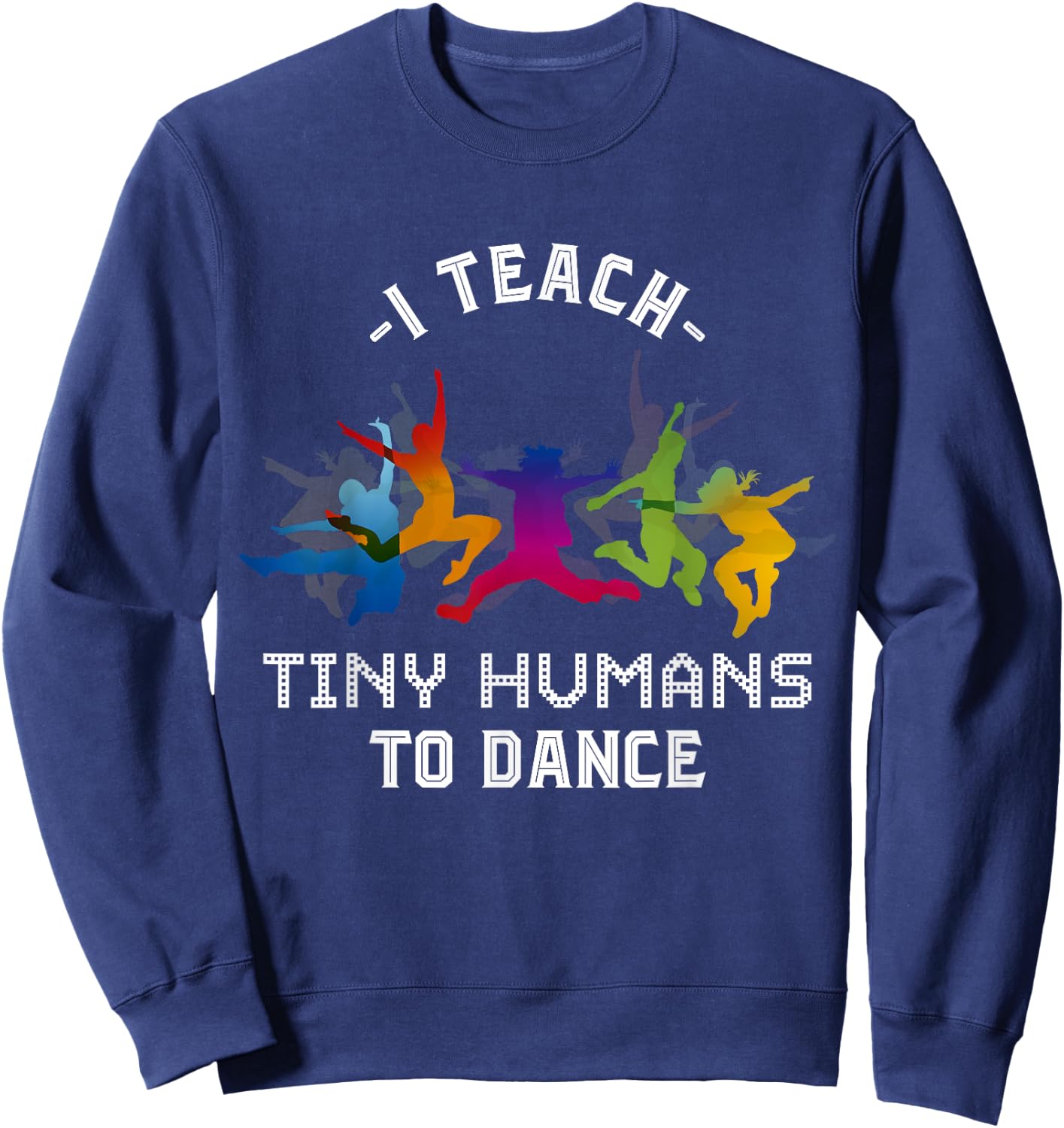 I Teach Tiny Humans To Dance Kids Dancing Dance Teacher Sweatshirt - Sweatshirt | Navy