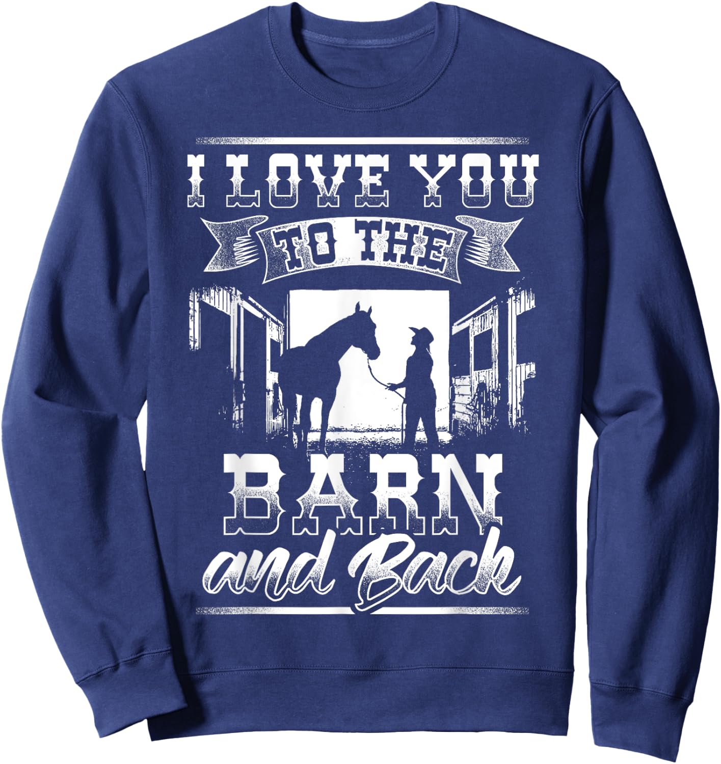 I Love you to the Barn and Back Horse Gift Shirt Sweatshirt - Sweatshirt | Navy
