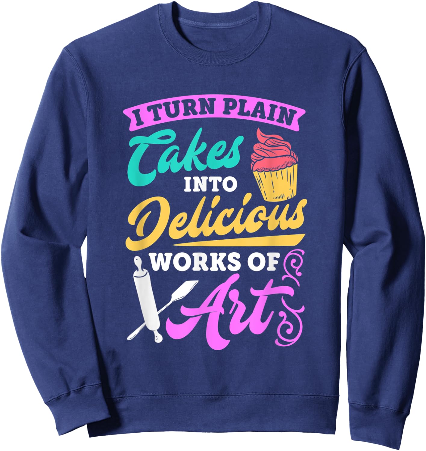 Funny I Turn Cakes Into Art Funny Baking Quote T shirt Sweatshirt - Sweatshirt | Navy