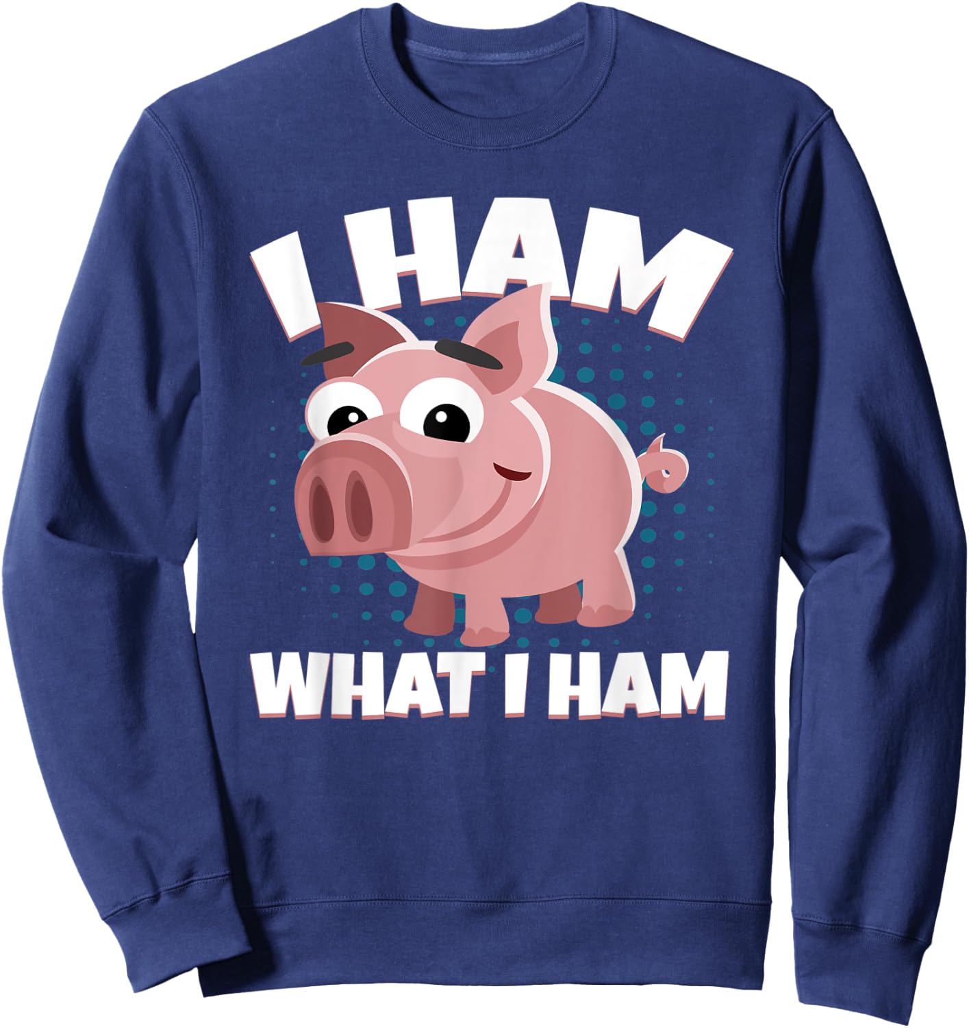 I Ham What I Ham Pork Pig Meat Delicious Ham Sweatshirt - Sweatshirt | Navy