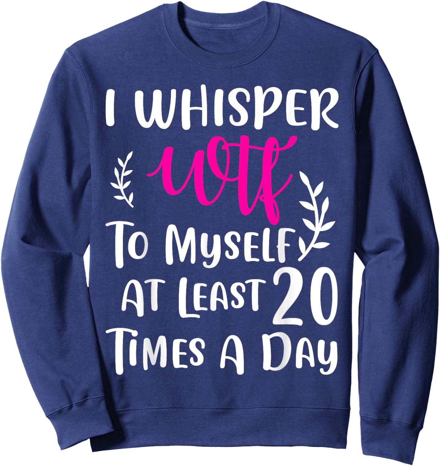 I whisper WTF to myself at least 20 times a day Gift Sweatshirt - Sweatshirt | Navy
