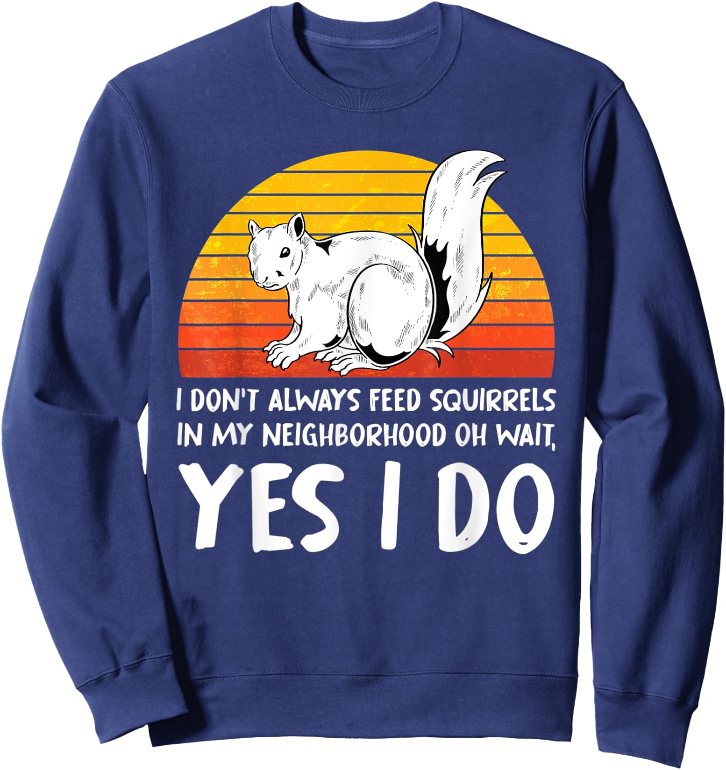 I Dont Always Feed Squirrels In My Neighborhood Squirrel Sweatshirt - Sweatshirt | Navy