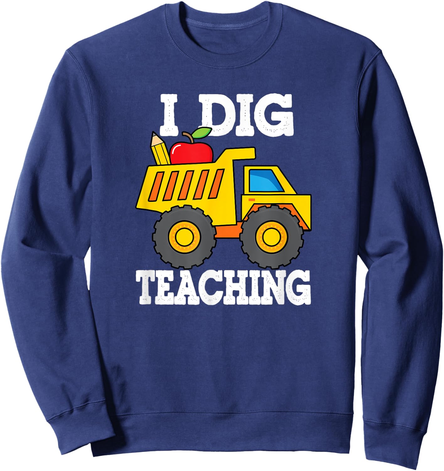 I Dig Teaching Dump Truck Construction Back School Teacher Sweatshirt - Sweatshirt | Navy