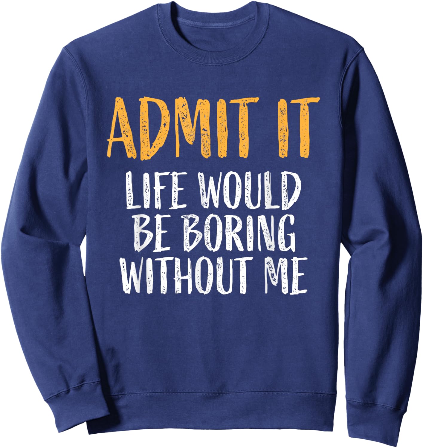 Admit it life would be boring without me Humour Funny Saying Sweatshirt - Sweatshirt | Navy