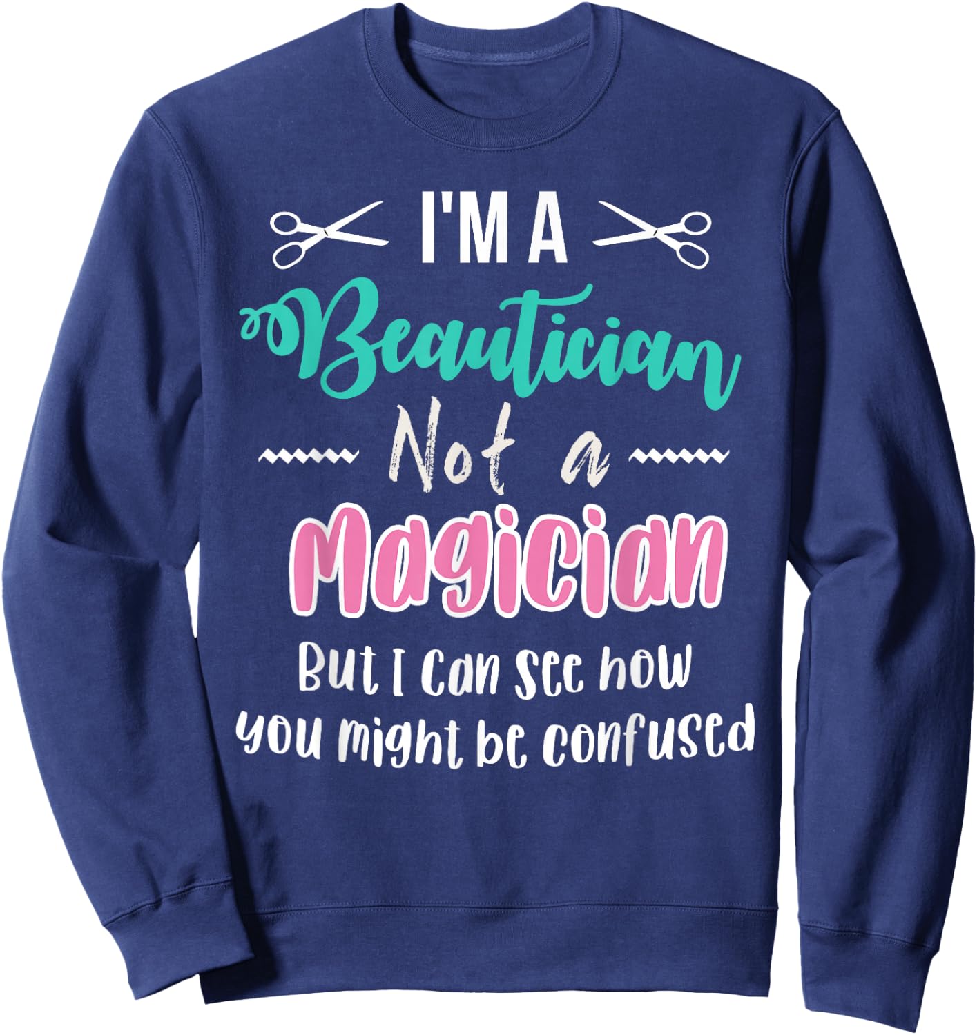 Funny I'm not a Magician I'm a Beautician Cosmetology Gift Sweatshirt - Sweatshirt | Navy