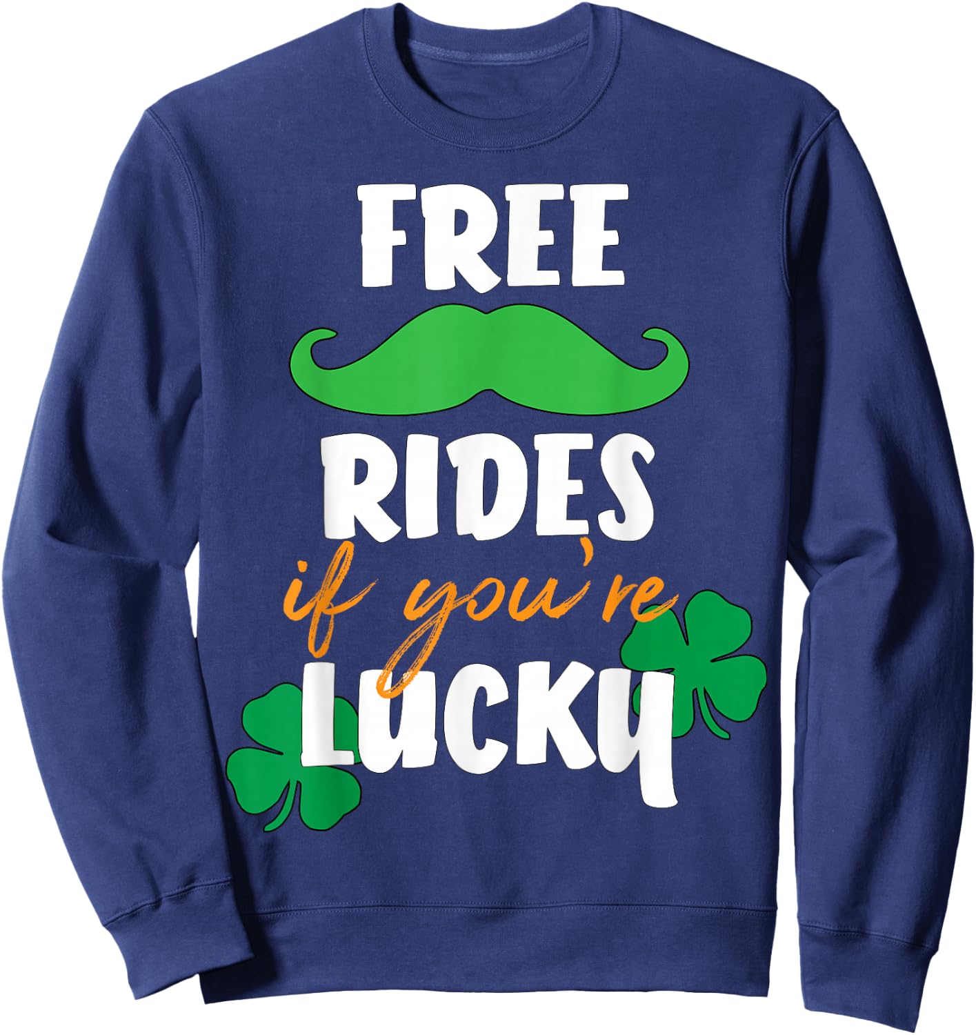 Free Mustache Rides If You're Lucky St. Patrick's Day Shirt Sweatshirt - Sweatshirt | Navy