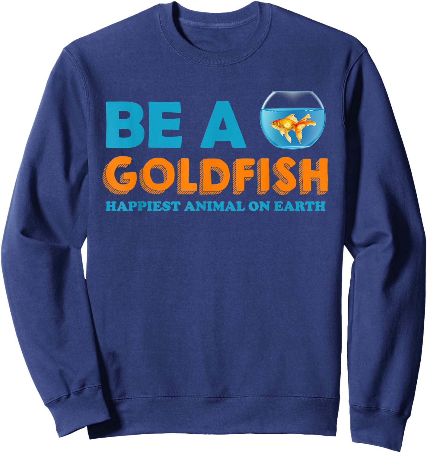 Be A Goldfish Happiest Animal On Earth Sweatshirt - Sweatshirt | Navy