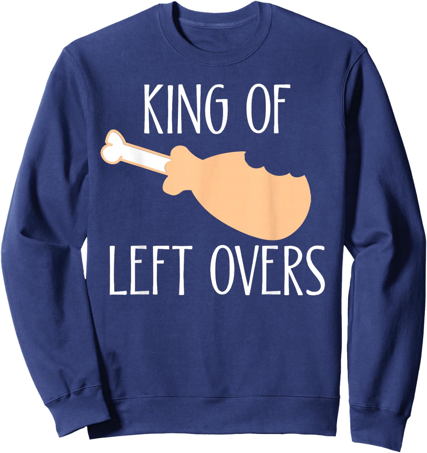 Thanksgiving Turkey Leg King Of LeftOvers Sweatshirt - Sweatshirt | Navy