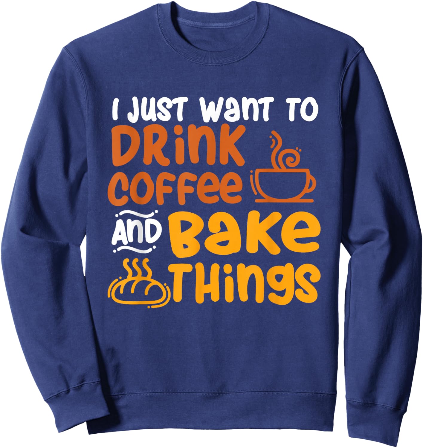 I Just Want to Drink Coffee and Bake Things - Baking Baker Sweatshirt - Sweatshirt | Navy