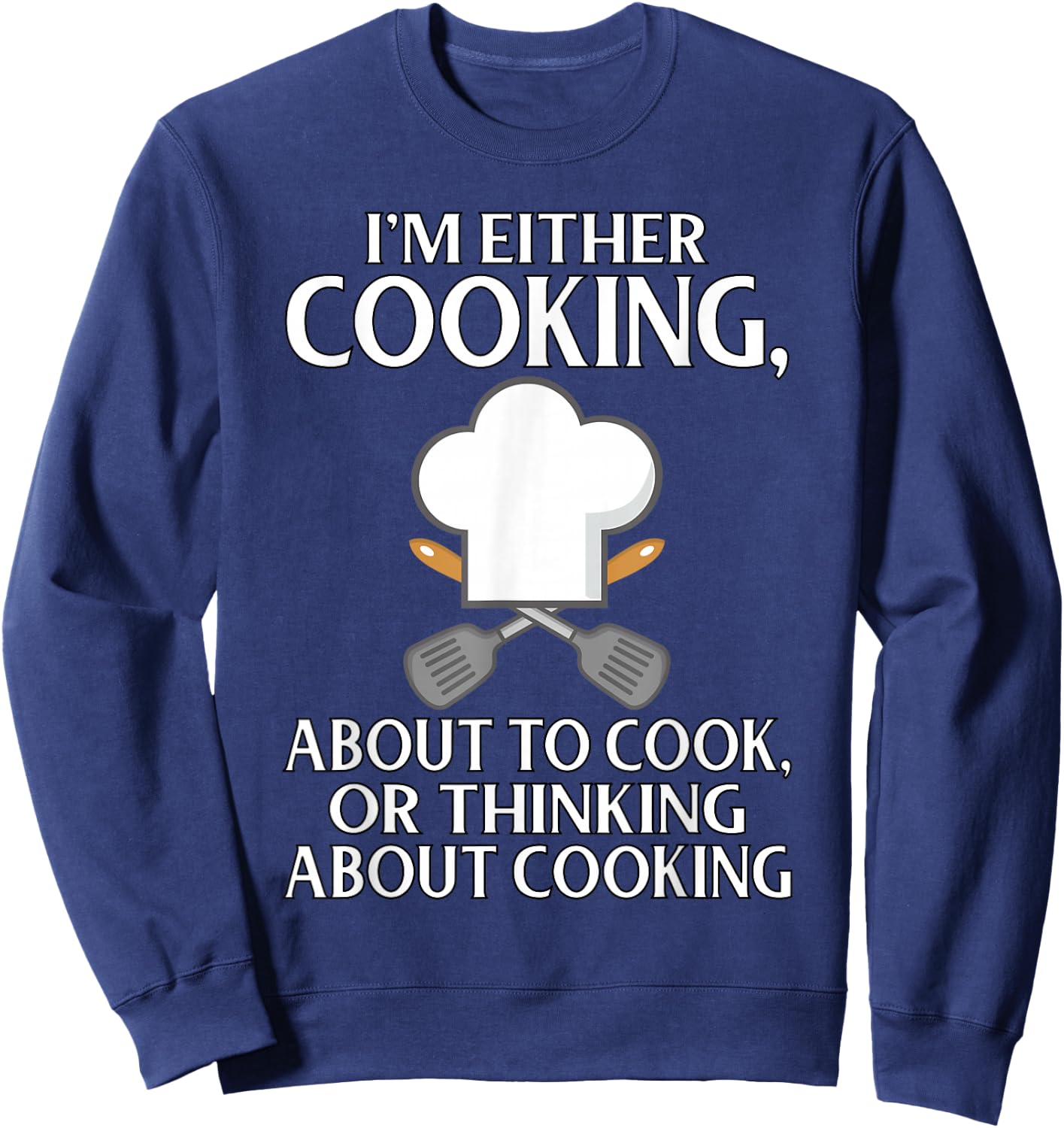 I'm Either Cooking, About To Cook, Or Thinking About Cooking Sweatshirt - Sweatshirt | Navy