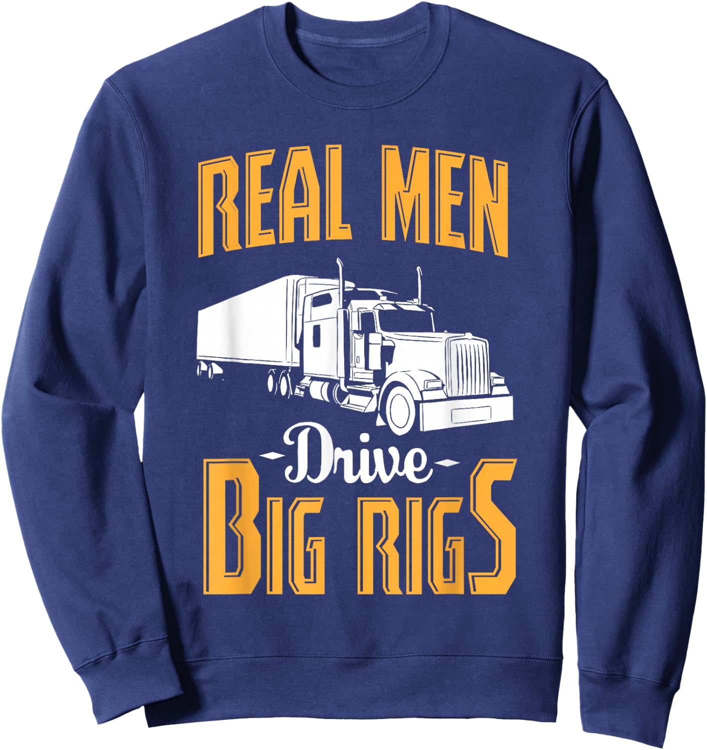 Real Men Drive Big Rigs - Truck Driver & Trucker Gift Sweatshirt - Sweatshirt | Navy