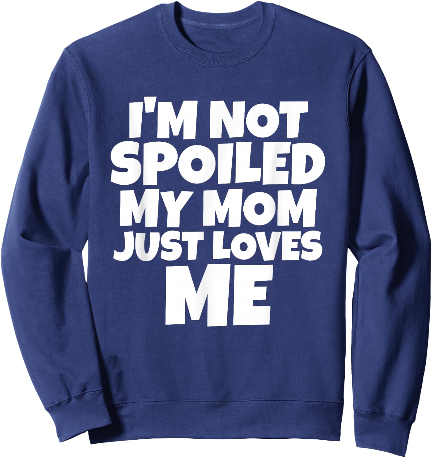 I'm Not Spoiled My Mom Just Loves Me Son Daughter T shirt Sweatshirt - Sweatshirt | Navy