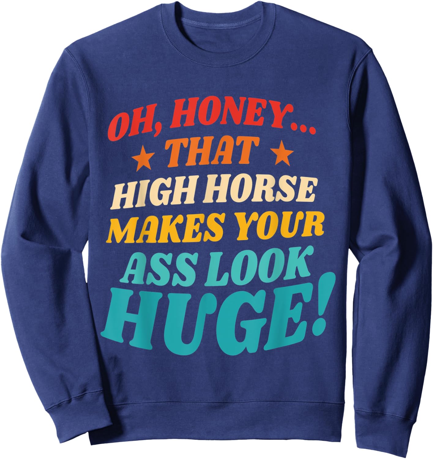 Oh, Honey That High Horse Makes Your Ass Look Huge Sweatshirt - Sweatshirt | Navy