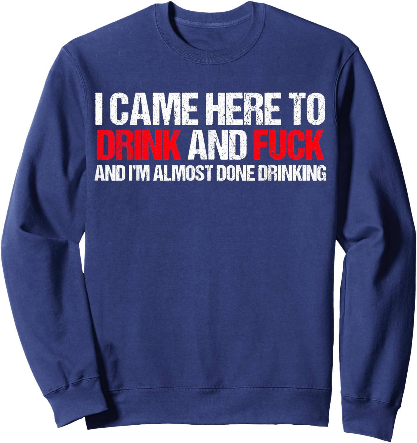 Came here to drink and F... and I'm done with drinking Sweatshirt - Sweatshirt | Navy