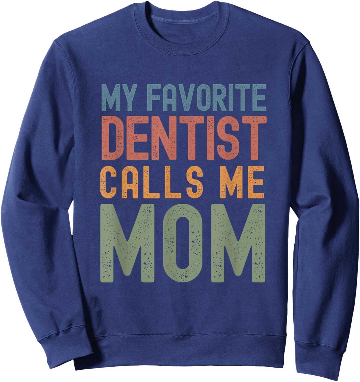 My Favorite Dentist Calls Me Mom Funny Mothers Day Cute Text Sweatshirt - Sweatshirt | Navy