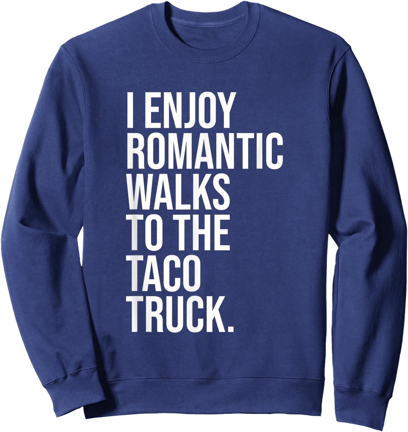 I Enjoy Romantic Walks To The Taco Truck Sweatshirt - Sweatshirt | Navy