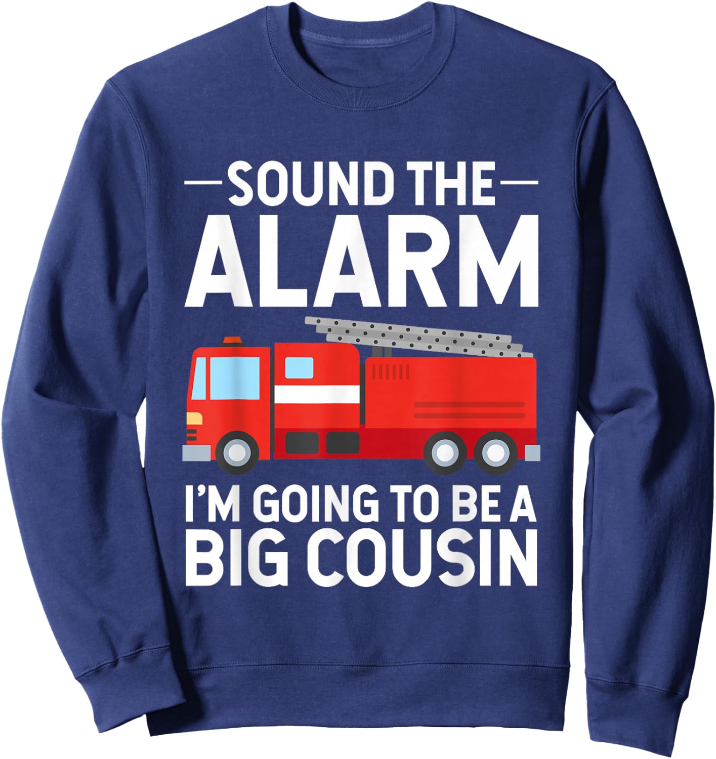 Soon To Be Big Cousin Sound The Alarm Fire Truck Gift Sweatshirt - Sweatshirt | Navy