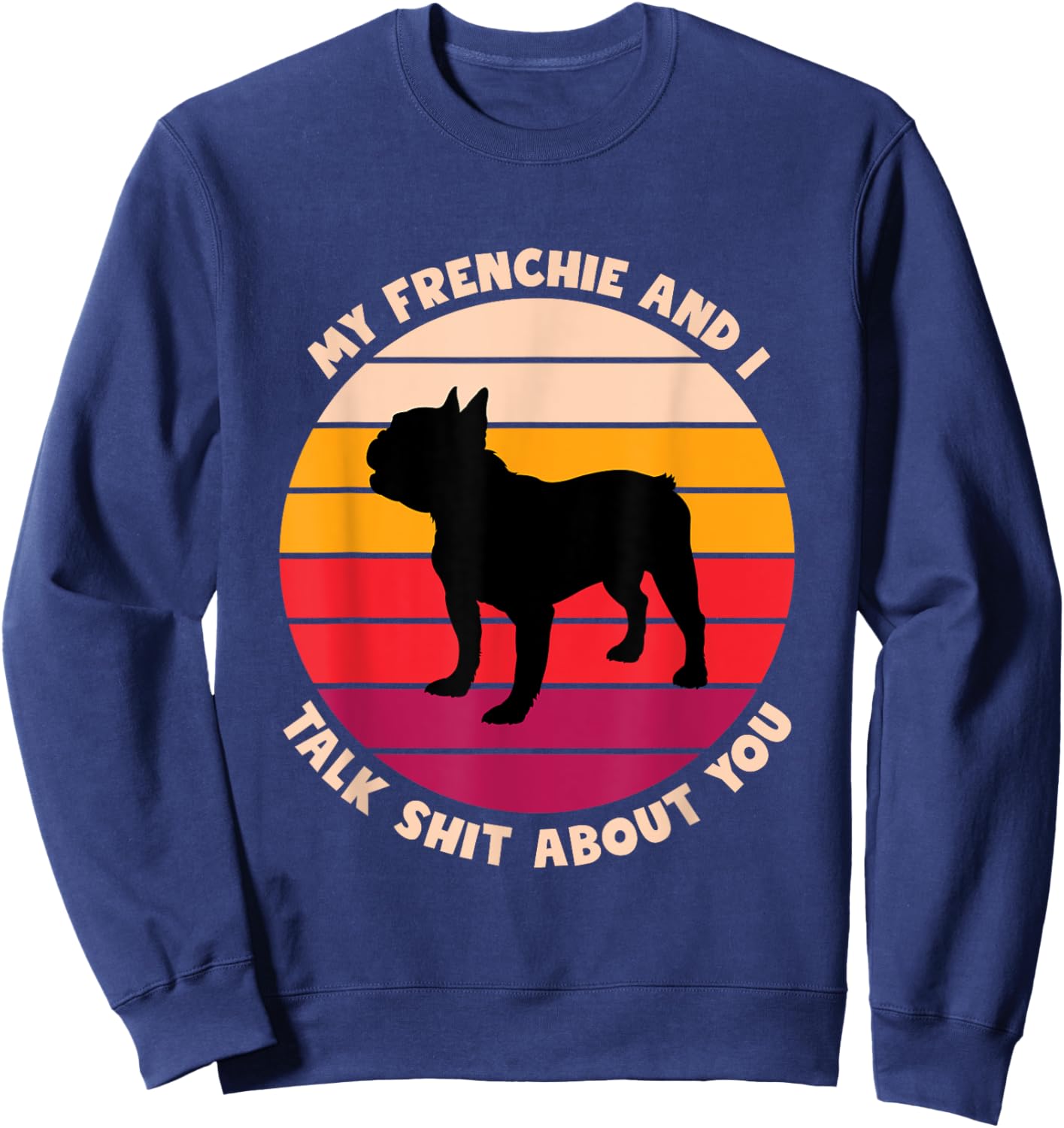 My Frenchie and I Talk Shit About You Funny French Bulldog Women Sweatshirt - Sweatshirt | Navy